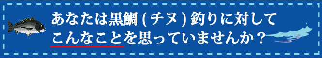 あなたは黒鯛(チヌ)釣りに対してこんなことを思っていませんか？