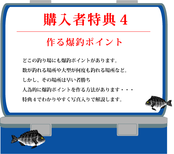 特典４【作る爆釣ポイント】どこの釣り場にも爆釣ポイントがあります。数が釣れる場所や大型が何度も釣れる場所など。しかし、その場所は早い者勝ち　人為的に爆釣ポイントを作る方法があります・・・特典４でわかりやすく写真入りで解説します。